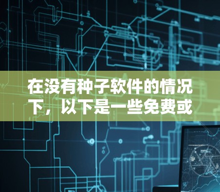 在没有种子软件的情况下，以下是一些免费或易于使用的科学计算工具，供您参考
