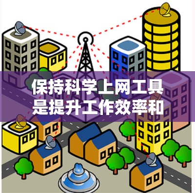 保持科学上网工具是提升工作效率和解决问题的关键能力。以下是如何保持科学上网工具的总结