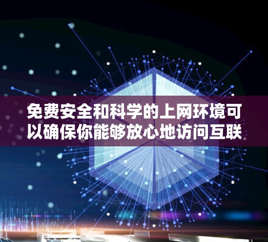 免费安全和科学的上网环境可以确保你能够放心地访问互联网，同时保护你的个人信息和设备不受攻击。以下是一些推荐的免费工具和方法，帮助你建立一个健康的网络环境