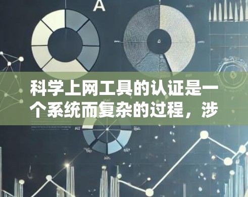 科学上网工具的认证是一个系统而复杂的过程，涉及多个步骤和注意事项。以下是对科学上网工具认证的总结和建议