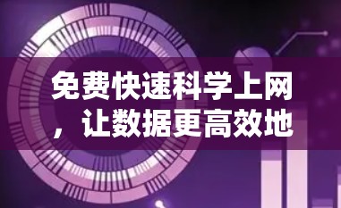 免费快速科学上网,让数据更高效地流向你的生活 免费快速科学上网,让数据更高效地流向你的生活