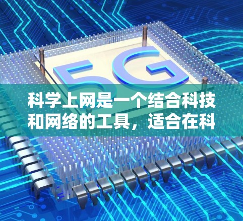 科学上网是一个结合科技和网络的工具，适合在科技设备上进行科学知识的学习和应用。以下是一个详细的使用步骤指南