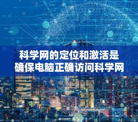 科学网的定位和激活是确保电脑正确访问科学网的步骤。以下是一步步的指南