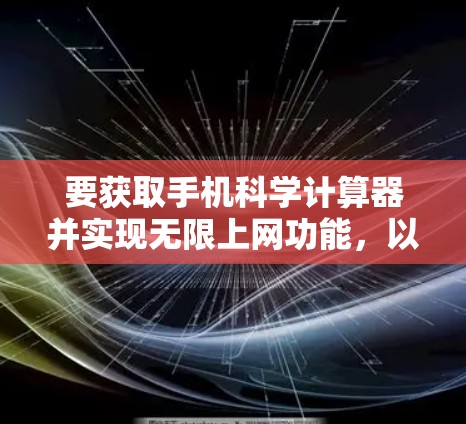 要获取手机科学计算器并实现无限上网功能，以下是清晰的步骤
