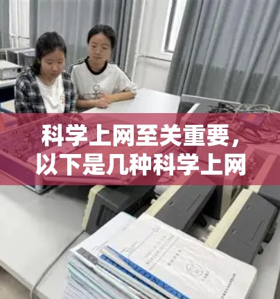 科学上网至关重要，以下是几种科学上网的方法和建议，帮助您更高效地使用网络