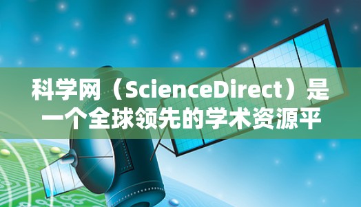 科学网(ScienceDirect)是一个全球领先的学术资源平台,提供论文、数据、图表和学术出版物。以下是对科学网的详细介绍,帮助您了解免费版和付费版的区别及使用方法 科学网(ScienceDirect)是一个全球领先的学术资源平台,提供论文、数据、图表和学术出版物。以下是对科学网的详细介绍,帮助您了解免费版和付费版的区别及使用方法