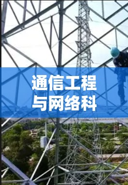 通信工程与网络科学，从技术到应用的未来