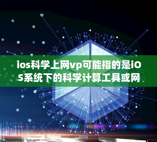 ios科学上网vp可能指的是iOS系统下的科学计算工具或网络服务。以下是一些可能的解释和建议
