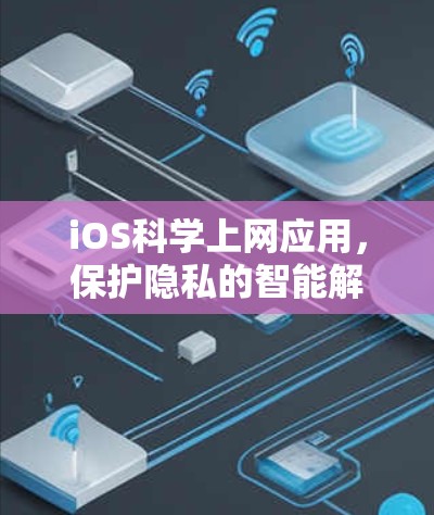iOS科学上网应用，保护隐私的智能解决方案