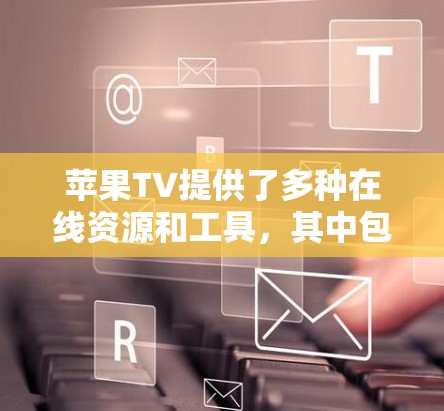 苹果TV提供了多种在线资源和工具，其中包括一些科学计算功能。以下是苹果TV科学上网的具体信息