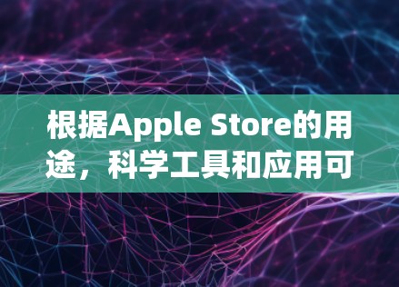 根据Apple Store的用途，科学工具和应用可能包括以下几种