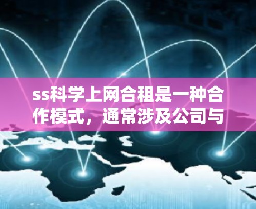 ss科学上网合租是一种合作模式，通常涉及公司与学生或企业用户合作，共同承担科学上网费用。以下是对该模式的详细分析