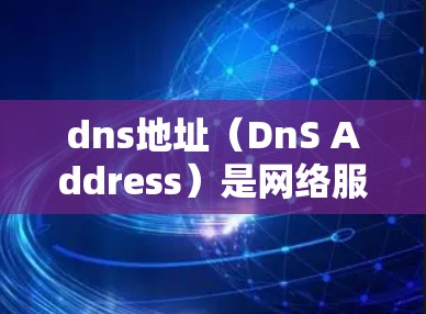dns地址（DnS Address）是网络服务的地址，通过它可以将请求映射到特定的网站或服务器。科学上网通常指通过科学的方法优化DNS配置，以提高网络响应速度和稳定性