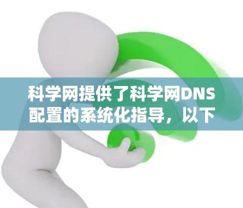 科学网提供了科学网DNS配置的系统化指导,以下是详细的步骤指南 科学网提供了科学网DNS配置的系统化指导,以下是详细的步骤指南