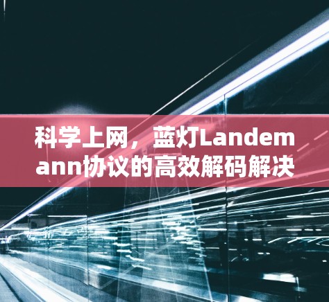 科学上网,蓝灯Landemann协议的高效解码解决方案 科学上网,蓝灯Landemann协议的高效解码解决方案