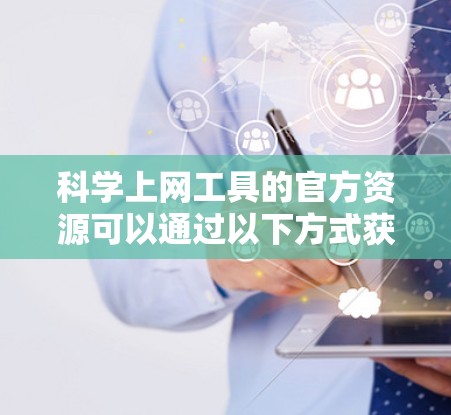 科学上网工具的官方资源可以通过以下方式获取