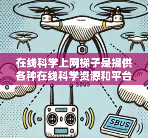 在线科学上网梯子是提供各种在线科学资源和平台的网络平台，旨在帮助用户获取和学习科学知识。以下是对该概念的详细分析