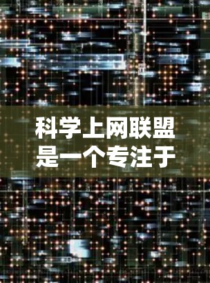 科学上网联盟是一个专注于讨论科学、技术、媒体和教育领域中与互联网相关的话题和问题的论坛。它旨在提供一个交流和分享的机会，帮助用户更好地利用互联网进行科学研究、学习和探索。以下是一些常见的讨论主题