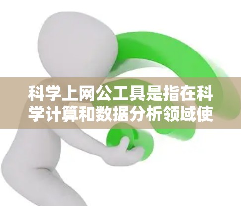 科学上网公工具是指在科学计算和数据分析领域使用的工具，涵盖了多个方面，包括在线计算器、数学软件、在线资源和社区、在线绘图工具、在线搜索工具以及编程工具等。以下是对这些工具的详细分类和总结