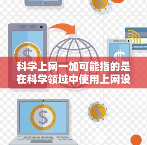 科学上网一加可能指的是在科学领域中使用上网设备或工具进行计算、数据分析或实验。以下是一些可能的解释和建议