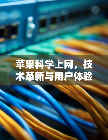 苹果科学上网，技术革新与用户体验的完美融合