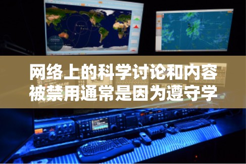 网络上的科学讨论和内容被禁用通常是因为遵守学术道德和不实信息传播的规则。以下是对这一现象的详细分析