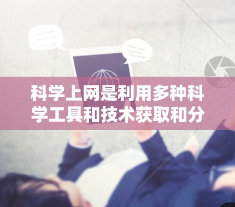 科学上网是利用多种科学工具和技术获取和分析信息的一种方式，涵盖了计算器、编程语言、数据分析工具等。以下是一步步的建议和学习方法