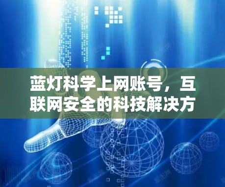 蓝灯科学上网账号，互联网安全的科技解决方案