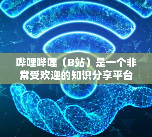 哔哩哔哩（B站）是一个非常受欢迎的知识分享平台，不仅提供丰富的娱乐内容，还包含大量科学教育类的课程和视频。以下是关于哔哩哔哩科学上网的详细信息