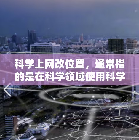 科学上网改位置，通常指的是在科学领域使用科学办公软件（如LaTeX、Word、Rise等）时，如何调整文件的位置和格式。以下是一些通用的步骤和建议