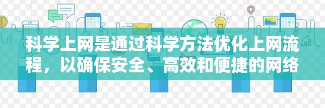 科学上网是通过科学方法优化上网流程，以确保安全、高效和便捷的网络使用。以下是一些步骤和方法，帮助你科学地使用网络