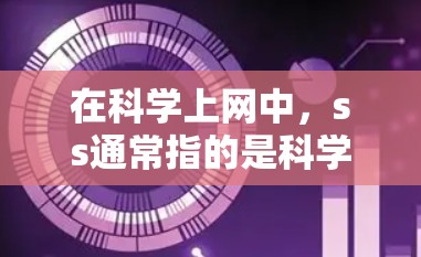 在科学上网中，ss通常指的是科学版或高级版本，用于表示特定下载服务或资源。以下是针对ss的详细解答和建议