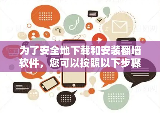 为了安全地下载和安装翻墙软件，您可以按照以下步骤进行