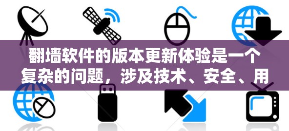 翻墙软件的版本更新体验是一个复杂的问题，涉及技术、安全、用户体验等多个方面。以下是对版本更新体验的详细分析