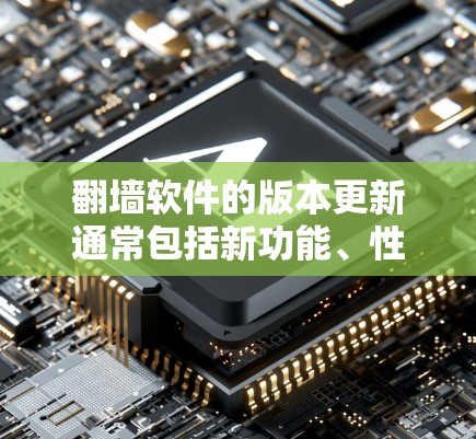 翻墙软件的版本更新通常包括新功能、性能提升、安全增强以及用户体验优化。以下是一些常见的版本更新内容，可以帮助用户了解翻墙软件的更新情况