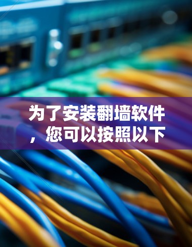 为了安装翻墙软件，您可以按照以下步骤操作
