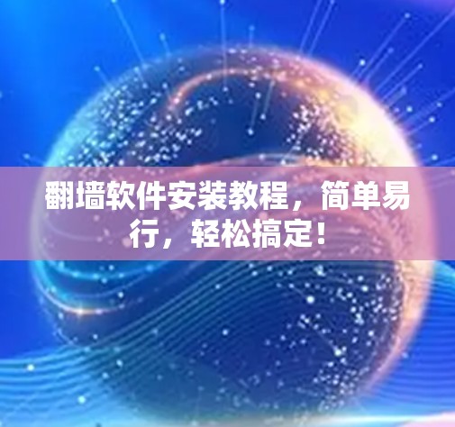 翻墙软件安装教程，简单易行，轻松搞定！