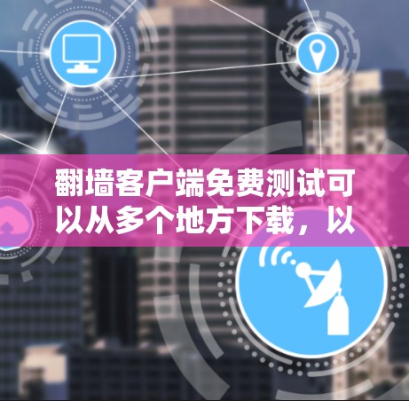 翻墙客户端免费测试可以从多个地方下载，以下是一些常见的推荐