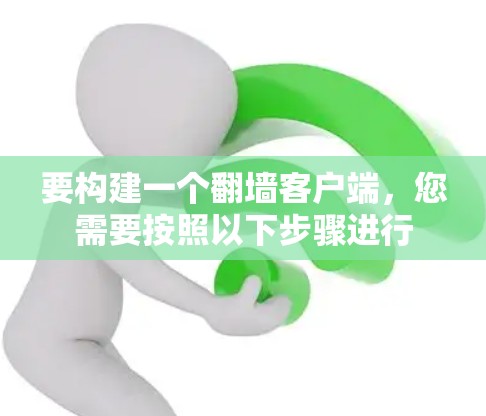 要构建一个翻墙客户端，您需要按照以下步骤进行