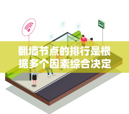 翻墙节点的排行是根据多个因素综合决定的，包括节点的访问权限、地理位置、网络协议以及节点的状态。这些因素共同作用，确定节点的排位顺序，以确保访问者不会被排在访问被阻止的位置