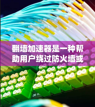 翻墙加速器是一种帮助用户绕过防火墙或其他网络限制的工具，常见于网络连接不畅或需要快速切换不同网络的情况。以下是几种常见的翻墙加速器及其性能排行