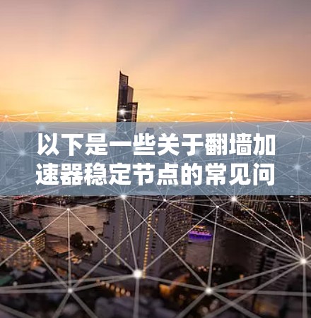 以下是一些关于翻墙加速器稳定节点的常见问题和解决方案