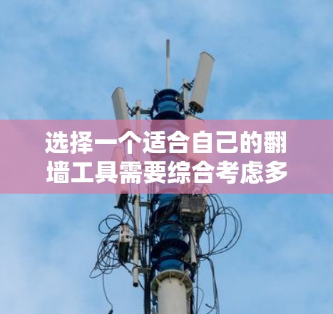 选择一个适合自己的翻墙工具需要综合考虑多个因素，以下是一步步的建议