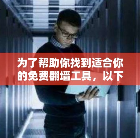 为了帮助你找到适合你的免费翻墙工具，以下是详细的分析和推荐