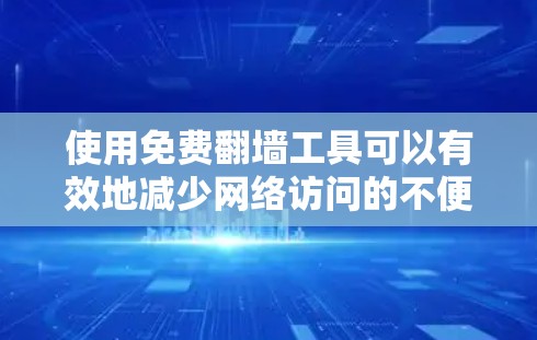 使用免费翻墙工具可以有效地减少网络访问的不便，但使用前需要谨慎。以下是详细的步骤指南