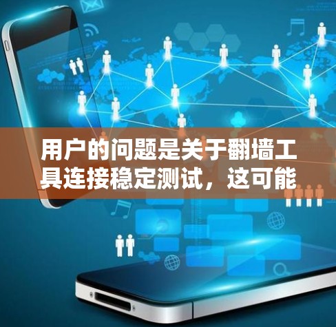 用户的问题是关于翻墙工具连接稳定测试，这可能涉及到在特定网络环境中使用翻墙工具（如内网服务器或数据库）的稳定性测试。以下是一些可能的解决方案