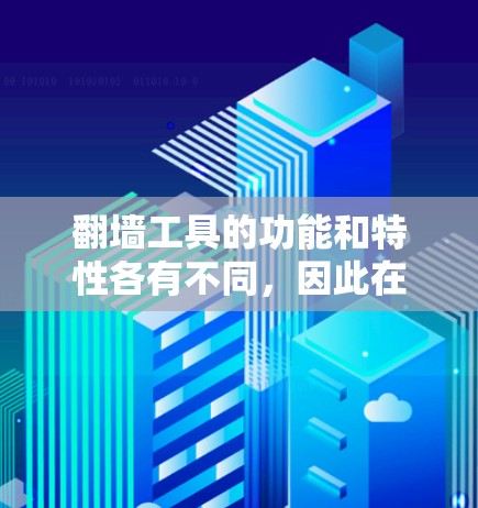 翻墙工具的功能和特性各有不同，因此在使用时需要根据个人需求和使用场景选择合适的工具。以下是一些常见的翻墙工具及其功能比较，供参考