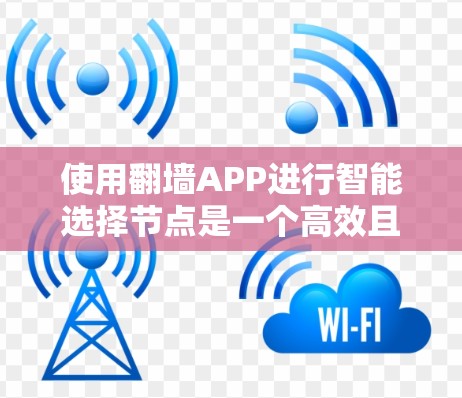 使用翻墙APP进行智能选择节点是一个高效且安全的网络管理方法。以下是一个清晰的步骤指南