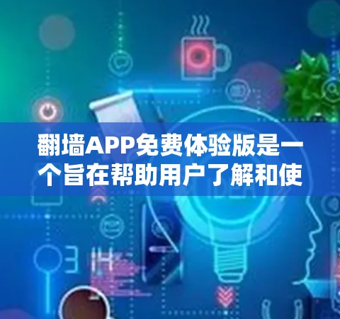 翻墙APP免费体验版是一个旨在帮助用户了解和使用翻墙功能的移动应用，通常与Wi-Fi或蜂窝网络相关。以下是对该免费体验版的详细分析