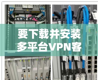 要下载并安装多平台VPN客户端，您可以按照以下步骤操作